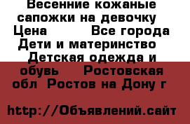 Весенние кожаные сапожки на девочку › Цена ­ 400 - Все города Дети и материнство » Детская одежда и обувь   . Ростовская обл.,Ростов-на-Дону г.